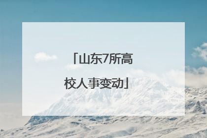 山东7所高校人事变动